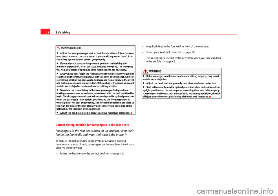 Seat Altea XL 2007  Owners Manual Safe driving
12•
Adjust the front passenger seat so th at there is at least 25 cm between 
your breastbone and the dash panel. If you are sitting nearer than 25 cm, 
the airbag system cannot protect