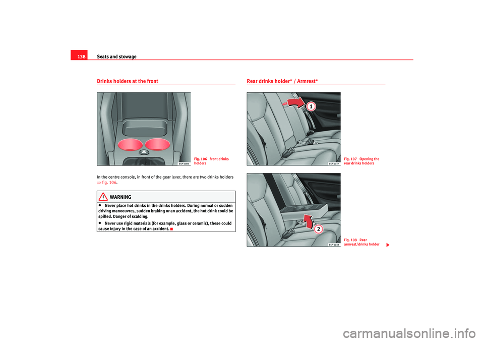 Seat Altea XL 2007 Owners Manual Seats and stowage
138Drinks holders at the frontIn the centre console, in front of the gear lever, there are two drinks holders
⇒ fig. 106 .
WARNING
•
Never place hot drinks in the drinks holder Seat Altea XL 2007 Owners Manual Seats and stowage
138Drinks holders at the frontIn the centre console, in front of the gear lever, there are two drinks holders
⇒ fig. 106 .
WARNING
•
Never place hot drinks in the drinks holder