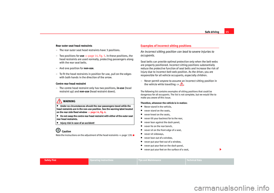 Seat Altea XL 2007  Owners Manual Safe driving15
Safety First
Operating instructions
Tips and Maintenance
Te c h n i c a l  D a t a
Rear outer seat head restraints
– The rear outer seat head restraints have 3 positions.
–Two posit