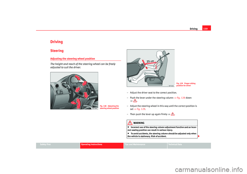 Seat Altea XL 2007  Owners Manual Driving159
Safety First
Operating instructions
Tips and Maintenance
Te c h n i c a l  D a t a
DrivingSteeringAdjusting the steering wheel position
The height and reach of the steering wheel can be fre