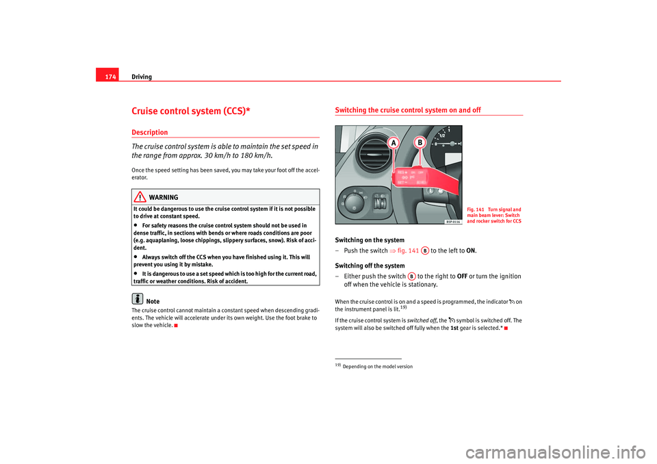 Seat Altea XL 2007 Owners Manual Driving
174Cruise control system (CCS)*Description
The cruise control system is able to maintain the set speed in
the range from approx. 30 km/h to 180 km/h.Once the speed setting has been saved, you Seat Altea XL 2007 Owners Manual Driving
174Cruise control system (CCS)*Description
The cruise control system is able to maintain the set speed in
the range from approx. 30 km/h to 180 km/h.Once the speed setting has been saved, you