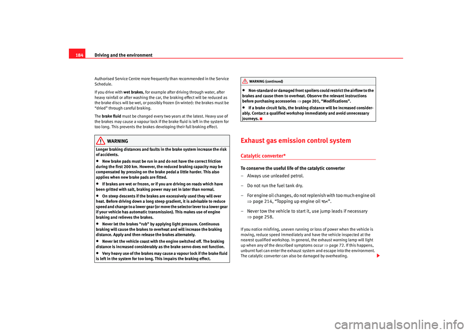 Seat Altea XL 2007  Owners Manual Driving and the environment
184Authorised Service Centre more frequently than recommended in the Service 
Schedule.
If you drive with  wet brakes, for example after driving through water, after 
heavy