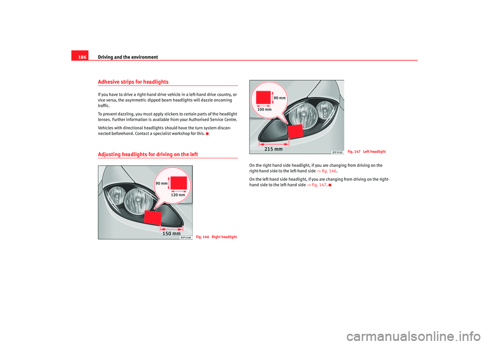 Seat Altea XL 2007  Owners Manual Driving and the environment
186Adhesive strips for headlightsIf you have to drive a right-hand drive vehicle in a left-hand drive country, or 
vice versa, the asymmetric dipped beam headlights will da