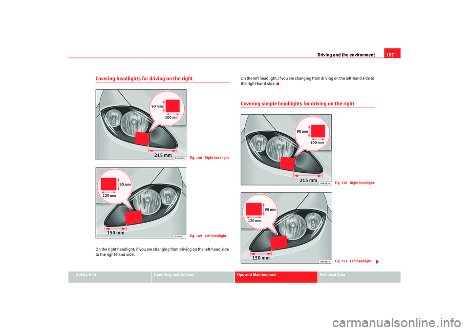 Seat Altea XL 2007  Owners Manual Driving and the environment187
Safety First
Operating instructions
Tips and Maintenance
Te c h n i c a l  D a t a
Covering headlights for driving on the rightOn the right headlight, if you are changin