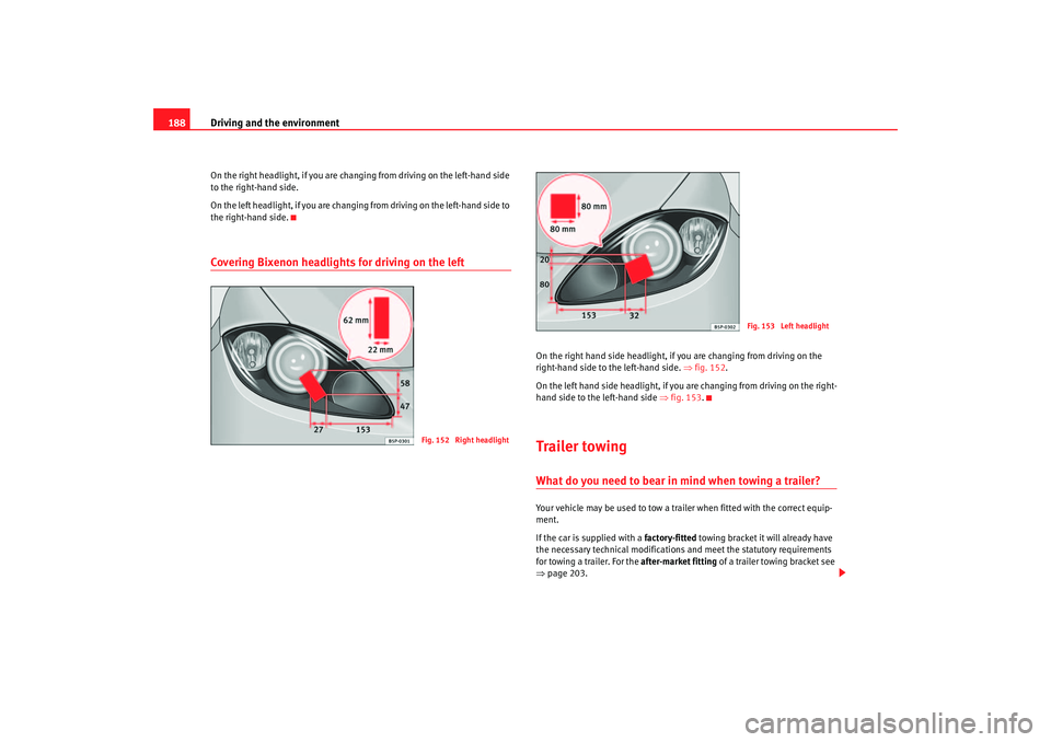 Seat Altea XL 2007  Owners Manual Driving and the environment
188On the right headlight, if you are chan ging from driving on the left-hand side 
to the right-hand side.
On the left headlight, if you are changing from driving on the l