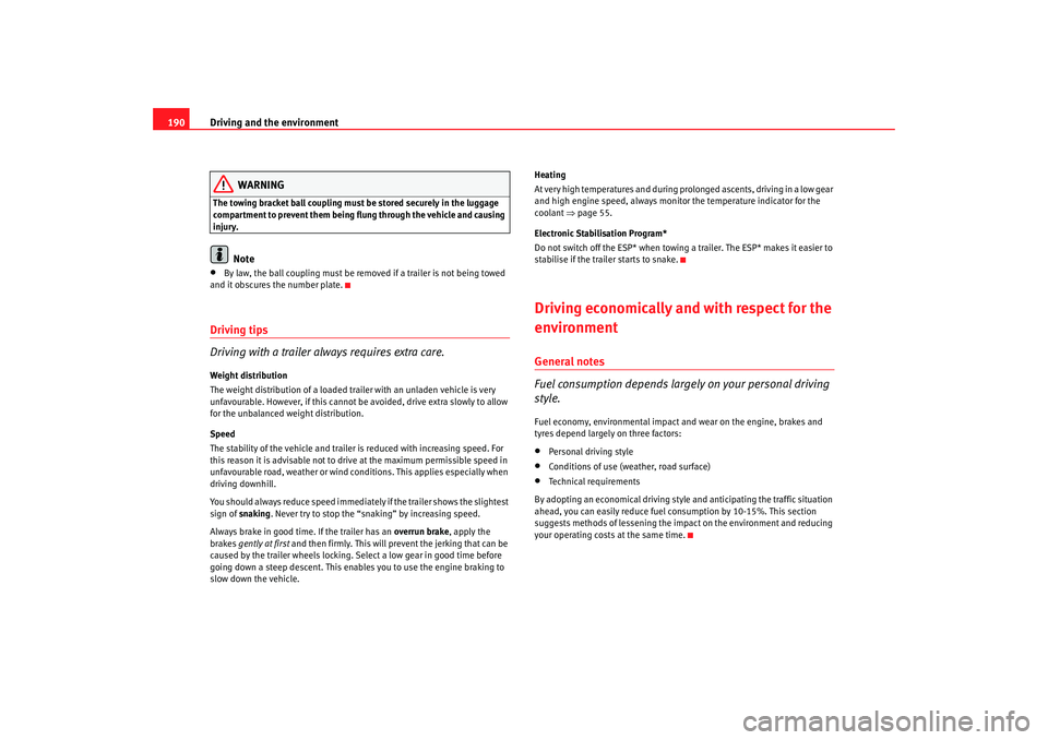 Seat Altea XL 2007  Owners Manual Driving and the environment
190
WARNING
The towing bracket ball coupling must be stored securely in the luggage 
compartment to prevent them being flung through the vehicle and causing 
injury.
Note
�