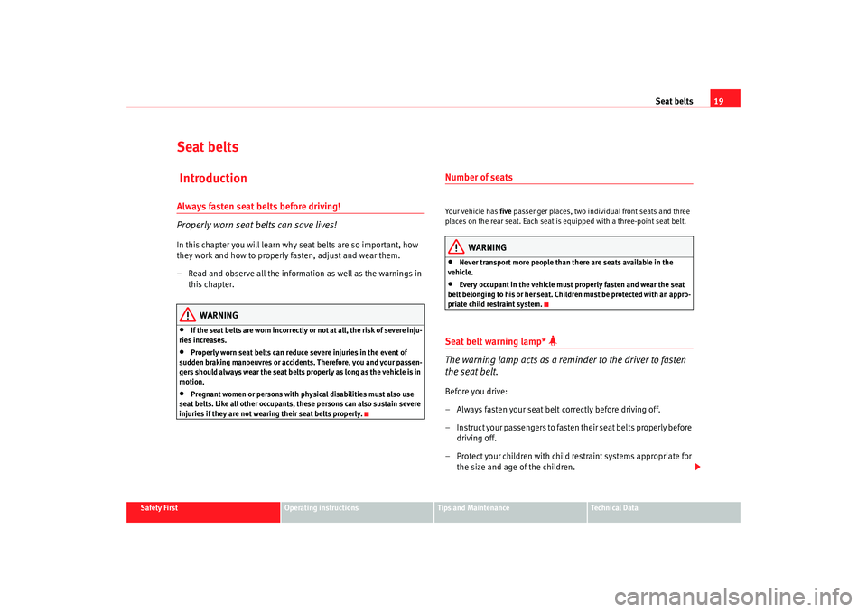 Seat Altea XL 2007 Owners Guide Seat belts19
Safety First
Operating instructions
Tips and Maintenance
Te c h n i c a l  D a t a
Seat belts IntroductionAlways fasten seat belts before driving!
Properly worn seat belts can save lives!