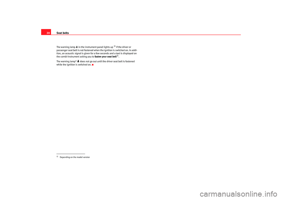 Seat Altea XL 2007 Owners Guide Seat belts
20The warning lamp   in the instrument  panel lights up 
1) if the driver or 
passenger seat belt is not fastened when the ignition is switched on. In addi-
tion, an acoustic signal is g