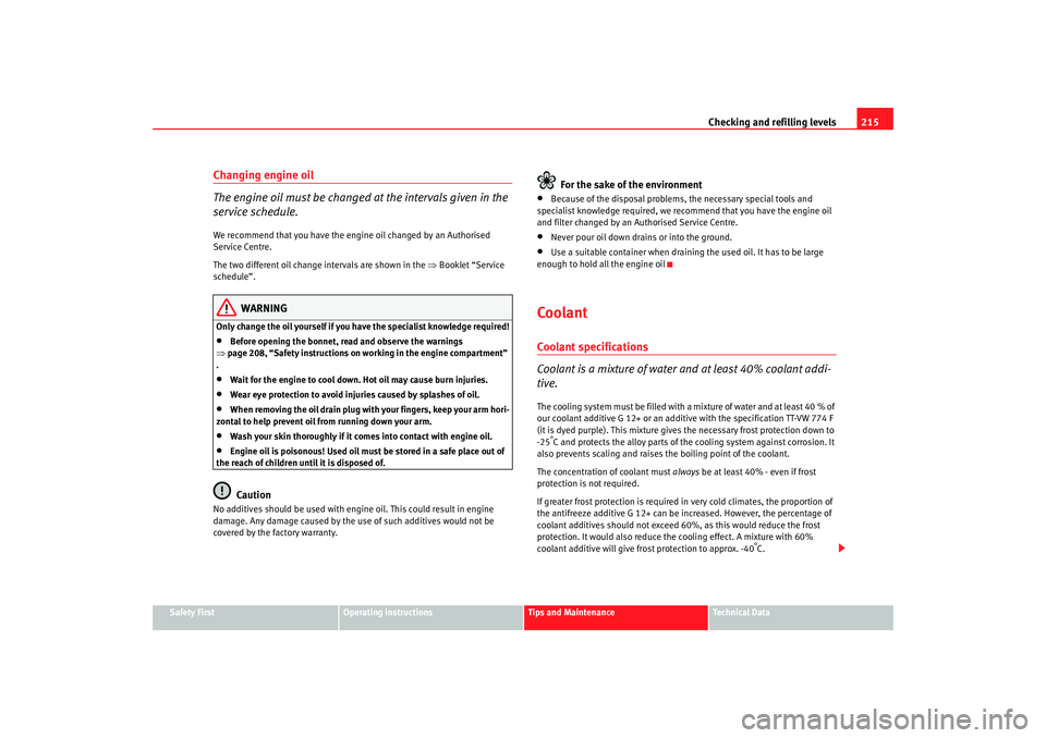 Seat Altea XL 2007  Owners Manual Checking and refilling levels215
Safety First
Operating instructions
Tips and Maintenance
Te c h n i c a l  D a t a
Changing engine oil
The engine oil must be changed at the intervals given in the 
se