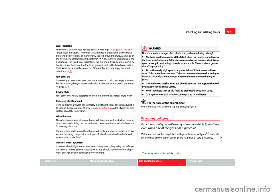 Seat Altea XL 2007  Owners Manual Checking and refilling levels227
Safety First
Operating instructions
Tips and Maintenance
Te c h n i c a l  D a t a
Wear indicators
The original tyres on your vehicle have 1.6 mm high 
⇒page 226, fi