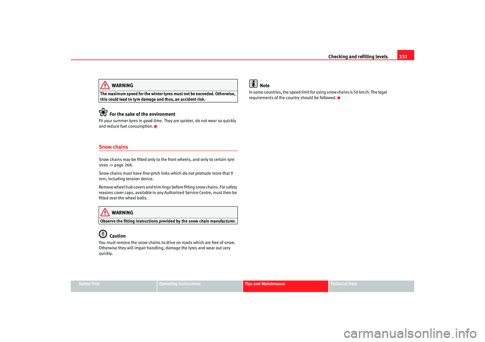 Seat Altea XL 2007  Owners Manual Checking and refilling levels231
Safety First
Operating instructions
Tips and Maintenance
Te c h n i c a l  D a t a
WARNING
The maximum speed for the winter tyre s must not be exceeded. Otherwise, 
th