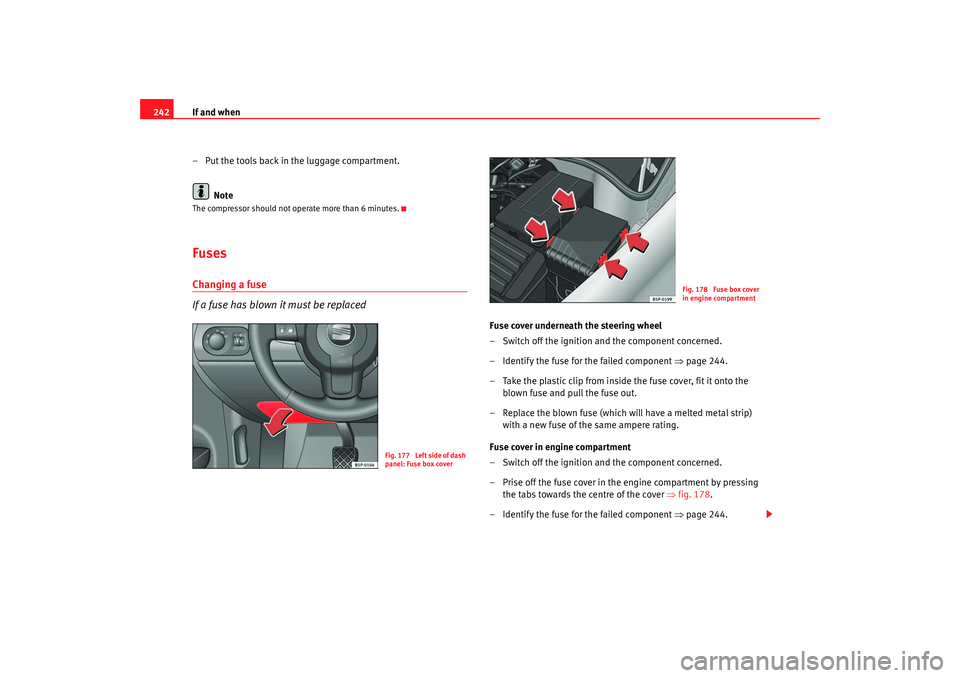 Seat Altea XL 2007  Owners Manual If and when
242
– Put the tools back in the luggage compartment.NoteThe compressor should not operate more than 6 minutes.FusesChanging a fuse
If a fuse has blown it must be replaced
Fuse cover unde