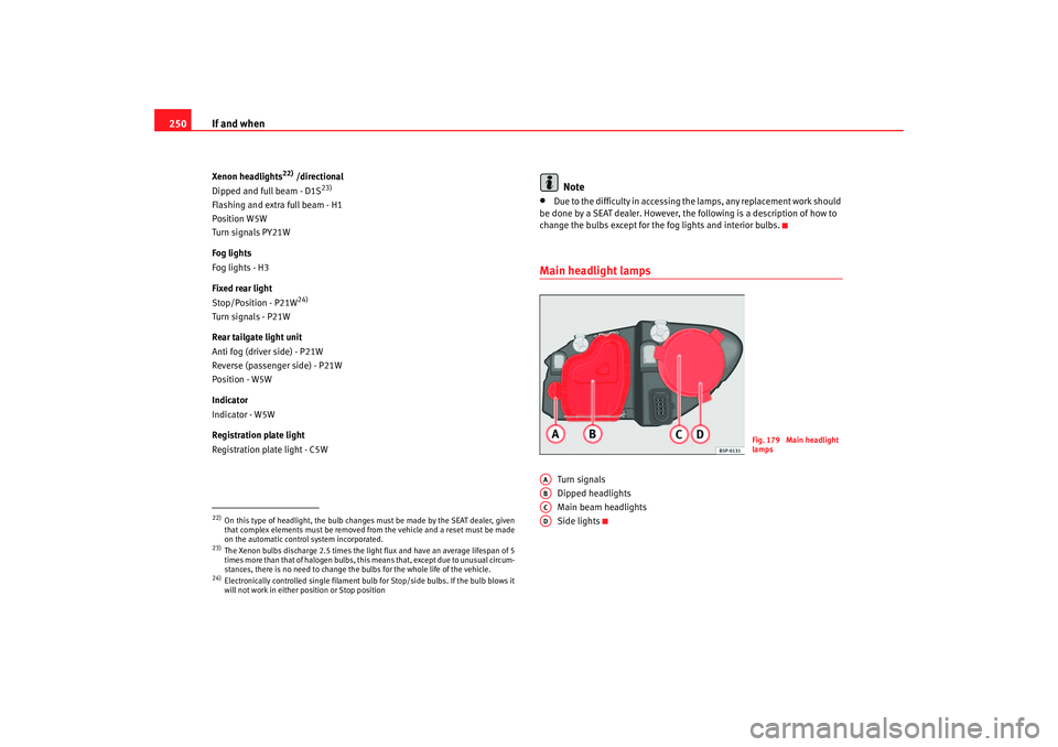 Seat Altea XL 2007 Owners Manual If and when
250Xenon headlights
22) /directional
Dipped and full beam - D1S
23)
Flashing and extra full beam - H1
Position W5W
Turn signals PY21W
Fog lights
Fog lights - H3
Fixed rear light
Stop/Posit Seat Altea XL 2007 Owners Manual If and when
250Xenon headlights
22) /directional
Dipped and full beam - D1S
23)
Flashing and extra full beam - H1
Position W5W
Turn signals PY21W
Fog lights
Fog lights - H3
Fixed rear light
Stop/Posit
