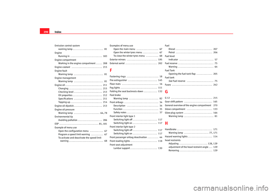 Seat Altea XL 2007  Owners Manual Index
290Emission control system
warning lamp . . . . . . . . . . . . . . . . . . . . . . . . .  81
Engine Running in . . . . . . . . . . . . . . . . . . . . . . . . . .  183
Engine compartment Workin
