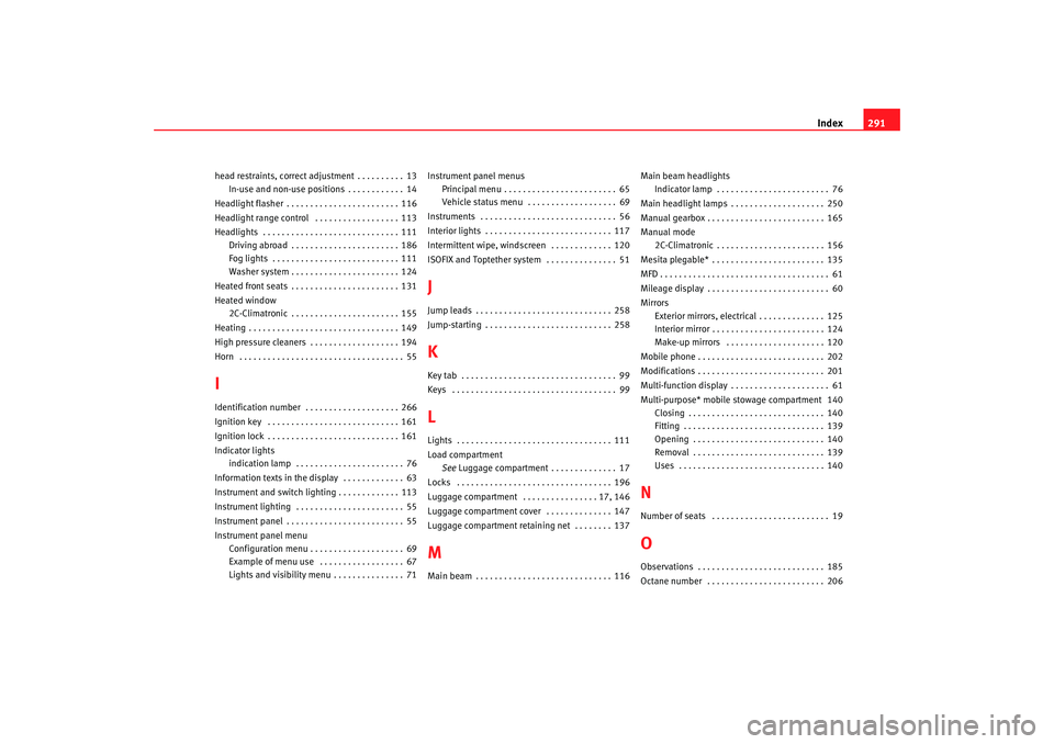 Seat Altea XL 2007  Owners Manual Index291
head restraints, correct adjustment . . . . . . . . . . 13
In-use and non-use positions . . . . . . . . . . . . 14
Headlight flasher . . . . . . . . . . . . . . . . . . . . . . . . 116
Headli