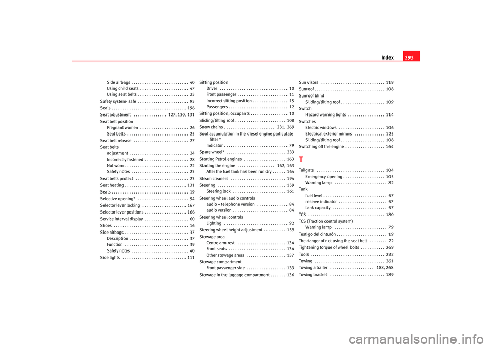 Seat Altea XL 2007 Owners Manual Index293
Side airbags . . . . . . . . . . . . . . . . . . . . . . . . . . 40
Using child seats . . . . . . . . . . . . . . . . . . . . . . 47
Using seat belts . . . . . . . . . . . . . . . . . . . . . Seat Altea XL 2007 Owners Manual Index293
Side airbags . . . . . . . . . . . . . . . . . . . . . . . . . . 40
Using child seats . . . . . . . . . . . . . . . . . . . . . . 47
Using seat belts . . . . . . . . . . . . . . . . . . . . .