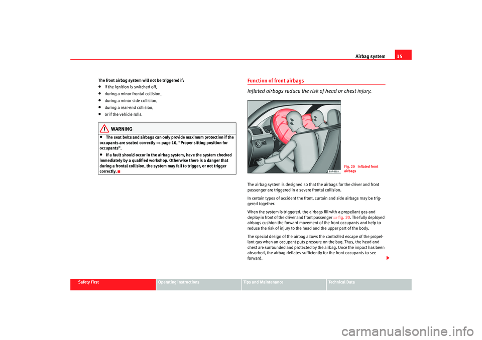 Seat Altea XL 2007 Owners Guide Airbag system35
Safety First
Operating instructions
Tips and Maintenance
Te c h n i c a l  D a t a
The front airbag system will not be triggered if:
•
if the ignition is switched off,
•
during a m