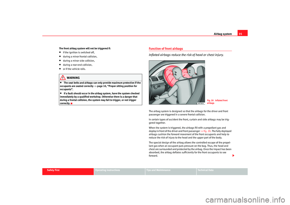 Seat Altea XL 2007  Owners Manual Airbag system35
Safety First
Operating instructions
Tips and Maintenance
Te c h n i c a l  D a t a
The front airbag system will not be triggered if:
•
if the ignition is switched off,
•
during a m