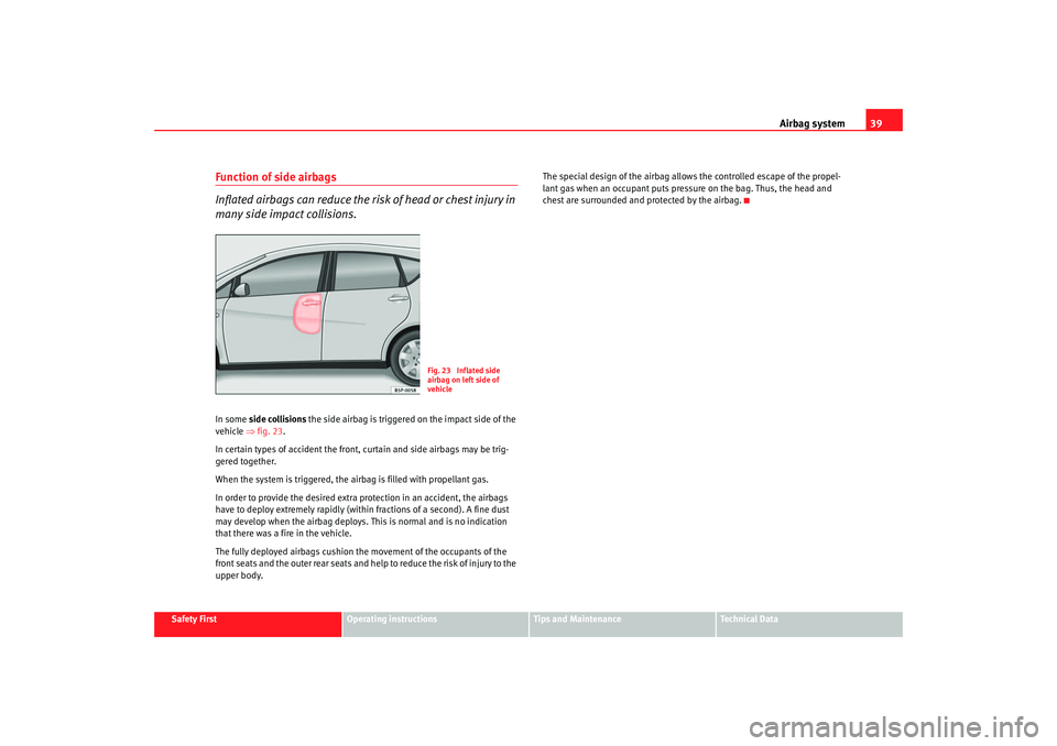 Seat Altea XL 2007 Service Manual Airbag system39
Safety First
Operating instructions
Tips and Maintenance
Te c h n i c a l  D a t a
Function of side airbags
Inflated airbags can reduce the risk of head or chest injury in 
many side i