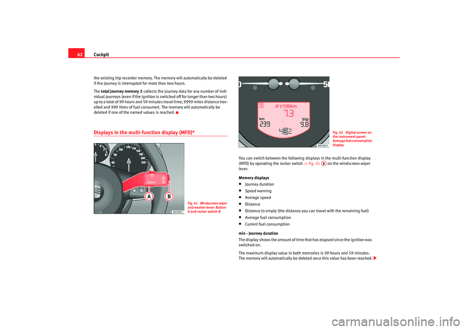 Seat Altea XL 2007  Owners Manual Cockpit
62the existing trip recorder memory. The  memory will automatically be deleted 
if the journey is interrupted  for more than two hours.
The total journey memory 2  collects the journey data fo