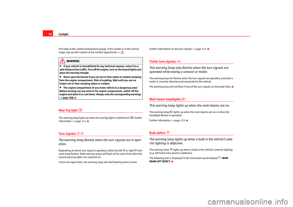 Seat Altea XL 2007  Owners Manual Cockpit
76First look at the coolant temperature gauge. If the needle is in the normal 
range, top up with coolant at the earliest opportunity ⇒ .
WARNING
•
If your vehicle is immobilised for any t