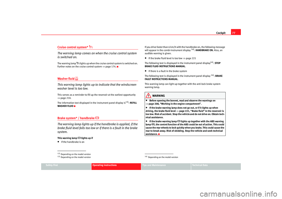 Seat Altea XL 2007  Owners Manual Cockpit77
Safety First
Operating instructions
Tips and Maintenance
Te c h n i c a l  D a t a
Cruise control system* 

The warning lamp comes on when the cruise control system 
is switched on.The wa