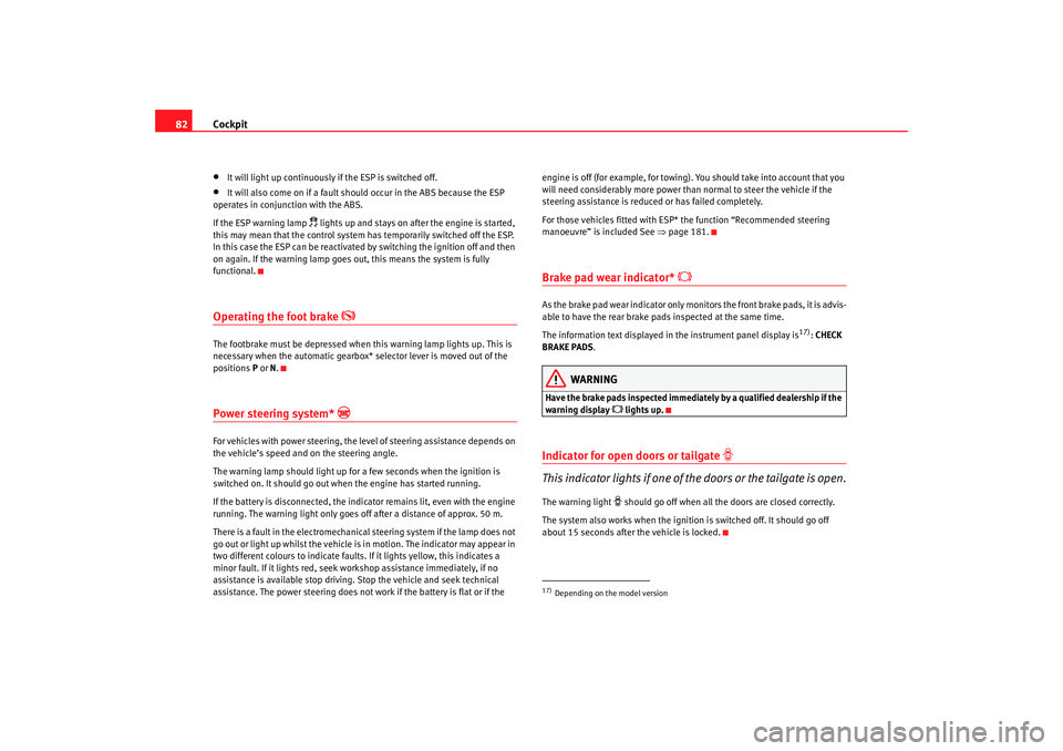 Seat Altea XL 2007  Owners Manual Cockpit
82•
It will light up continuously if the ESP is switched off.
•
It will also come on if a fault should occur in the ABS because the ESP 
operates in conjunction with the ABS.
If the ESP wa