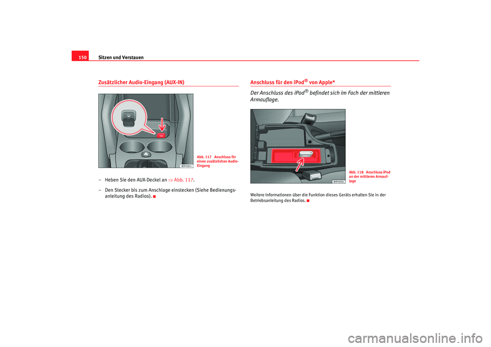 Seat Altea XL 2007  Betriebsanleitung (in German) Sitzen und Verstauen
150Zusätzlicher Audio-Eingang (AUX-IN)– Heben Sie den AUX-Deckel an  ⇒Abb. 117 .
– Den Stecker bis zum Anschlage einstecken (Siehe Bedienungs- anleitung des Radios).
Anschl