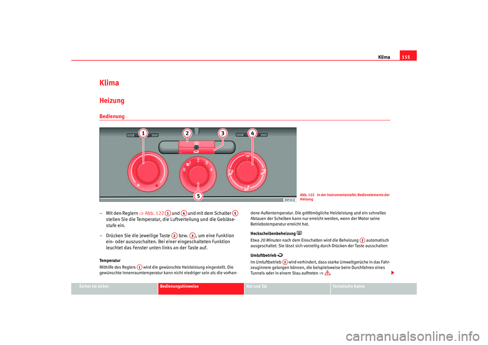 Seat Altea XL 2007  Betriebsanleitung (in German) Klima155
Sicher ist sicher
Bedienungshinweise
Rat und Tat
Technische Daten
KlimaHeizung Bedienung– Mit den Reglern ⇒ Abb. 122   und   und mit dem Schalter   
stellen Sie die Temperatur, die Luftve