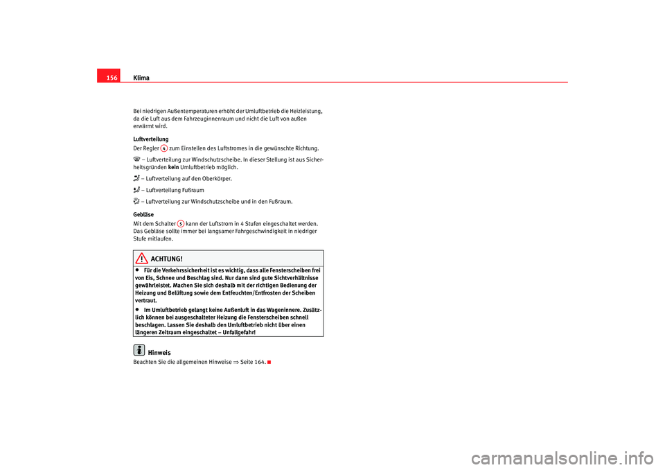 Seat Altea XL 2007  Betriebsanleitung (in German) Klima
156Bei niedrigen Außentemperaturen erhöht der Umluftbetrieb die Heizleistung, 
da die Luft aus dem Fahrzeuginnenraum und nicht die Luft von außen 
erwärmt wird.
Luftverteilung
Der Regler   z