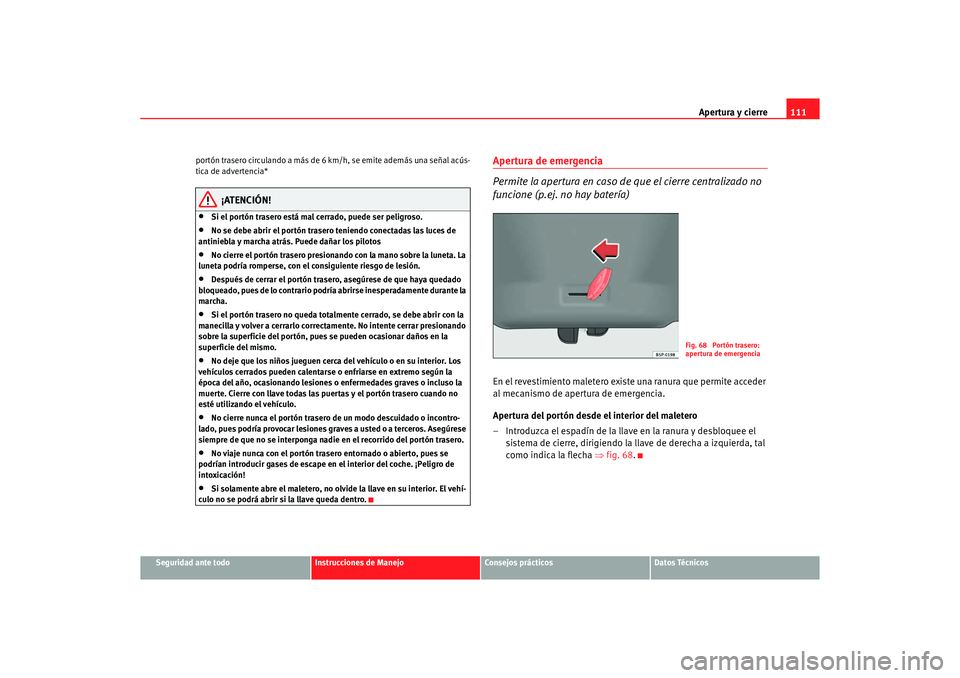 Seat Altea XL 2007 Manual del propietario (in Spanish) Apertura y cierre111
Seguridad ante todo
Instrucciones de Manejo
Consejos prácticos
Datos Técnicos
portón trasero circulando a más de
6 km/h, se emite además una señal acús-
tica de advertenci Seat Altea XL 2007 Manual del propietario (in Spanish) Apertura y cierre111
Seguridad ante todo
Instrucciones de Manejo
Consejos prácticos
Datos Técnicos
portón trasero circulando a más de
6 km/h, se emite además una señal acús-
tica de advertenci
