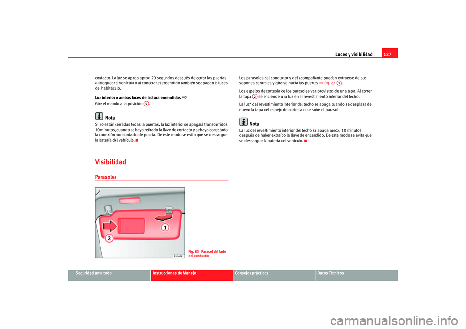 Seat Altea XL 2007 Manual del propietario (in Spanish) Luces y visibilidad127
Seguridad ante todo
Instrucciones de Manejo
Consejos prácticos
Datos Técnicos
contacto. La luz se apaga aprox. 20 segundos después de cerrar las puertas.
Al bloquear el veh Seat Altea XL 2007 Manual del propietario (in Spanish) Luces y visibilidad127
Seguridad ante todo
Instrucciones de Manejo
Consejos prácticos
Datos Técnicos
contacto. La luz se apaga aprox. 20 segundos después de cerrar las puertas.
Al bloquear el veh
