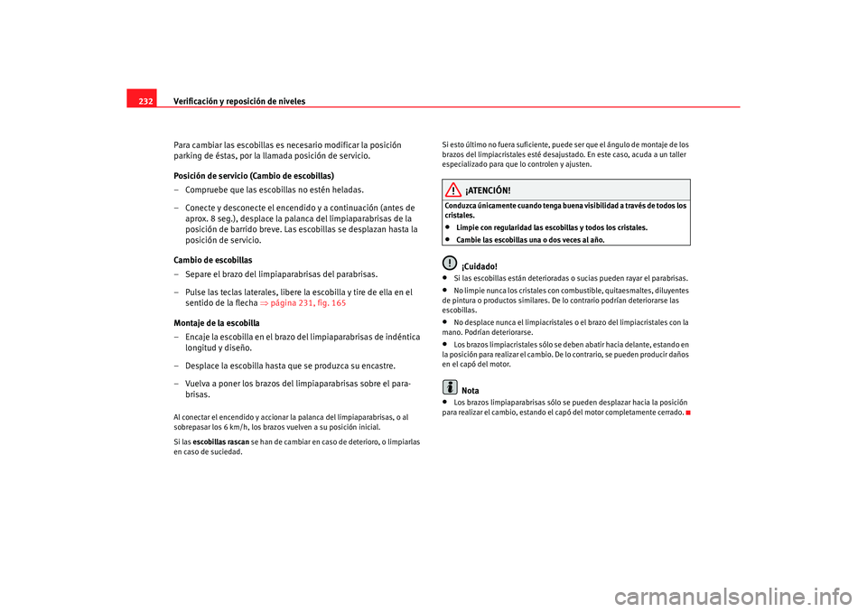Seat Altea XL 2007 Manual del propietario (in Spanish) Verificación y reposición de niveles
232
Para cambiar las escobillas es necesario modificar la posición
parking de éstas, por la llamada posición de servicio.
Posición de servicio (Cambio de es Seat Altea XL 2007 Manual del propietario (in Spanish) Verificación y reposición de niveles
232
Para cambiar las escobillas es necesario modificar la posición
parking de éstas, por la llamada posición de servicio.
Posición de servicio (Cambio de es
