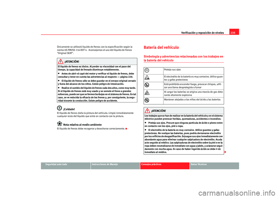 Seat Altea XL 2007 Manual del propietario (in Spanish) Verificación y reposición de niveles235
Seguridad ante todo
Instrucciones de Manejo
Consejos prácticos
Datos Técnicos
Únicamente se utilizará líquido de frenos con la especificación según la Seat Altea XL 2007 Manual del propietario (in Spanish) Verificación y reposición de niveles235
Seguridad ante todo
Instrucciones de Manejo
Consejos prácticos
Datos Técnicos
Únicamente se utilizará líquido de frenos con la especificación según la