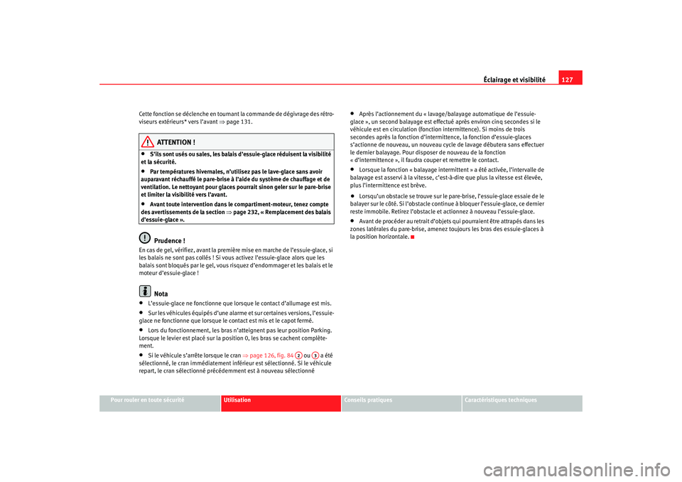 Seat Ateca XL 2007  Manuel du propriétaire (in French)  Éclairage et visibilité127
Pour rouler en toute sécurité
Utilisation
Conseils pratiques
Caractéristiques techniques
Cette fonction se déclenche en tournant la commande de dégivrage des rétro-
