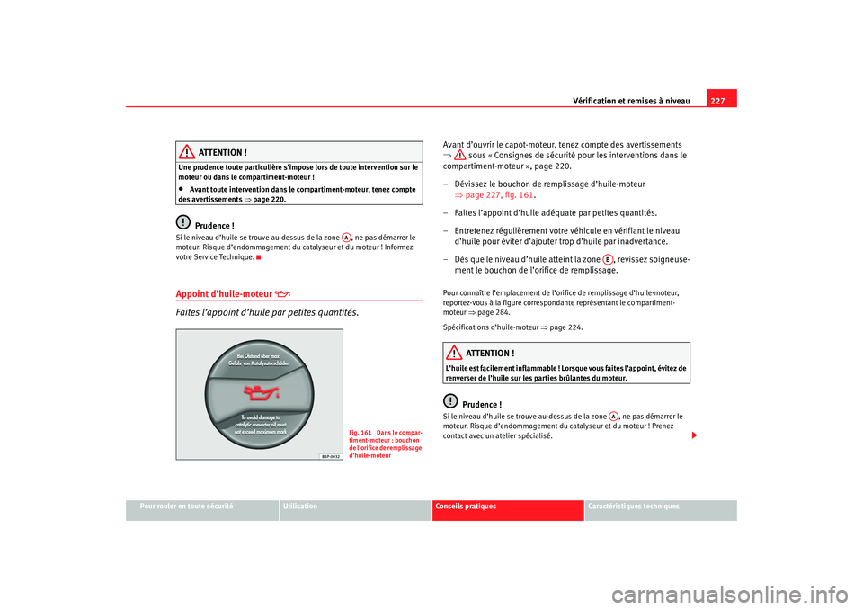 Seat Ateca XL 2007 Manuel du propriétaire (in French) Vérification et remises à niveau227
Pour rouler en toute sécurité
Utilisation
Conseils pratiques
Caractéristiques techniques
ATTENTION !
Une prudence toute particulière s’impose lors de toute Seat Ateca XL 2007 Manuel du propriétaire (in French) Vérification et remises à niveau227
Pour rouler en toute sécurité
Utilisation
Conseils pratiques
Caractéristiques techniques
ATTENTION !
Une prudence toute particulière s’impose lors de toute