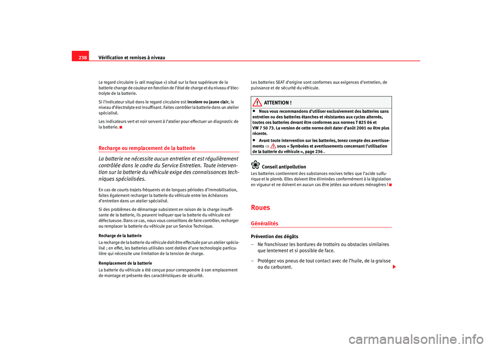 Seat Ateca XL 2007 Manuel du propriétaire (in French) Vérification et remises à niveau
238Le regard circulaire (« œil magique ») situé sur la face supérieure de la
batterie change de couleur en fonction de l’état de charge et du niveau d’é Seat Ateca XL 2007 Manuel du propriétaire (in French) Vérification et remises à niveau
238Le regard circulaire (« œil magique ») situé sur la face supérieure de la
batterie change de couleur en fonction de l’état de charge et du niveau d’é