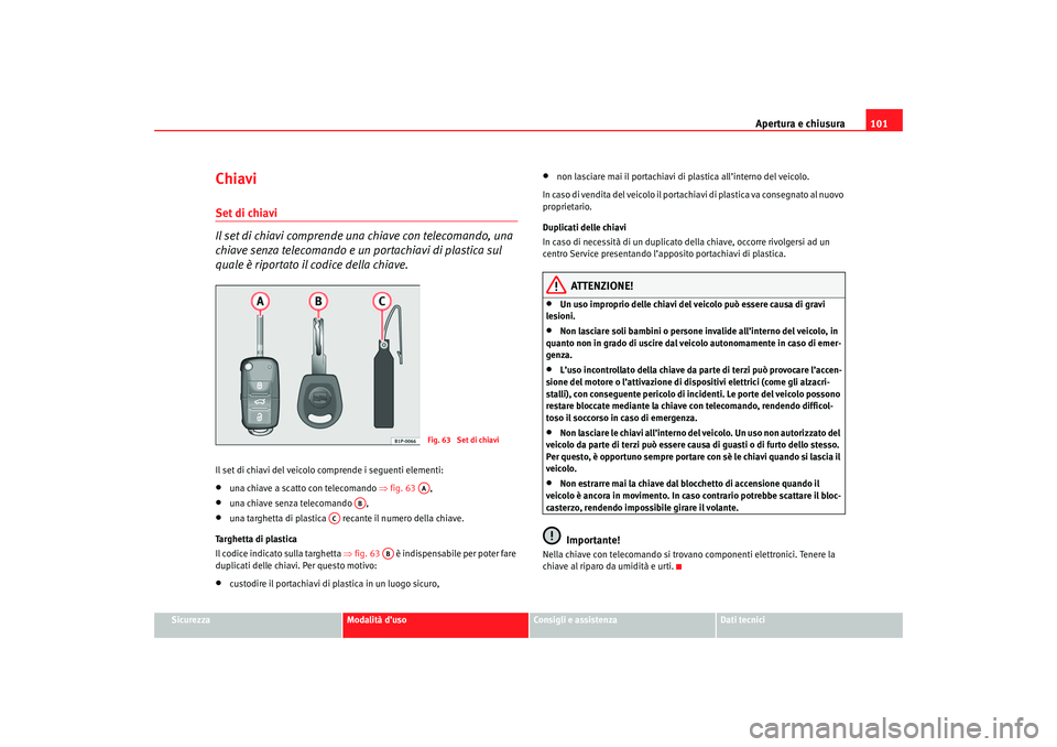 Seat Ateca XL 2007 Manuale del proprietario (in Italian) Apertura e chiusura101
Sicurezza
Modalità d’uso
Consigli e assistenza
Dati tecnici
ChiaviSet di chiavi
Il set di chiavi comprende una chiave con telecomando, una
chiave senza telecomando e un por Seat Ateca XL 2007 Manuale del proprietario (in Italian) Apertura e chiusura101
Sicurezza
Modalità d’uso
Consigli e assistenza
Dati tecnici
ChiaviSet di chiavi
Il set di chiavi comprende una chiave con telecomando, una
chiave senza telecomando e un por