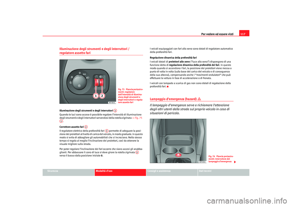 Seat Ateca XL 2007 Manuale del proprietario (in Italian) Per vedere ed essere visti117
Sicurezza
Modalità d’uso
Consigli e assistenza
Dati tecnici
Illuminazione degli strumenti e degli interruttori / regolatore assetto fari Illuminazione degli strumenti Seat Ateca XL 2007 Manuale del proprietario (in Italian) Per vedere ed essere visti117
Sicurezza
Modalità d’uso
Consigli e assistenza
Dati tecnici
Illuminazione degli strumenti e degli interruttori / regolatore assetto fari Illuminazione degli strumenti