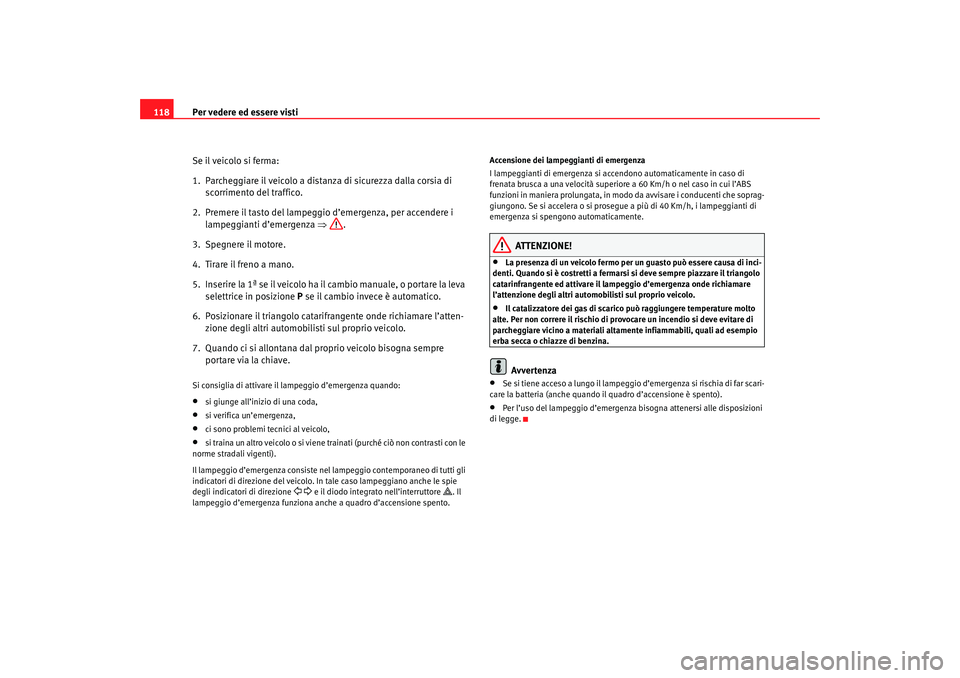 Seat Ateca XL 2007 Manuale del proprietario (in Italian) Per vedere ed essere visti
118
Se il veicolo si ferma:
1. Parcheggiare il veicolo a distanza di sicurezza dalla corsia di scorrimento del traffico.
2. Premere il tasto del lampeggio d’emergenza, pe Seat Ateca XL 2007 Manuale del proprietario (in Italian) Per vedere ed essere visti
118
Se il veicolo si ferma:
1. Parcheggiare il veicolo a distanza di sicurezza dalla corsia di scorrimento del traffico.
2. Premere il tasto del lampeggio d’emergenza, pe