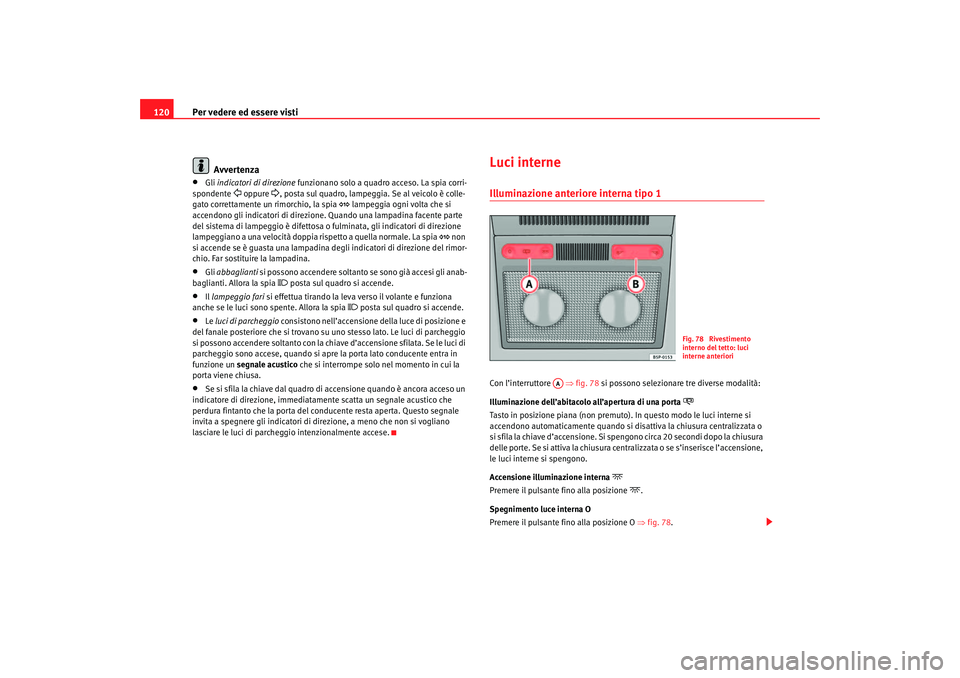 Seat Ateca XL 2007 Manuale del proprietario (in Italian) Per vedere ed essere visti
120
Avvertenza•
Gli indicatori di direzione funzionano solo a quadro acceso. La spia corri-
spondente
oppure
, posta sul quadro, lampeggia. Se al veicolo è coll Seat Ateca XL 2007 Manuale del proprietario (in Italian) Per vedere ed essere visti
120
Avvertenza•
Gli indicatori di direzione funzionano solo a quadro acceso. La spia corri-
spondente
oppure
, posta sul quadro, lampeggia. Se al veicolo è coll
