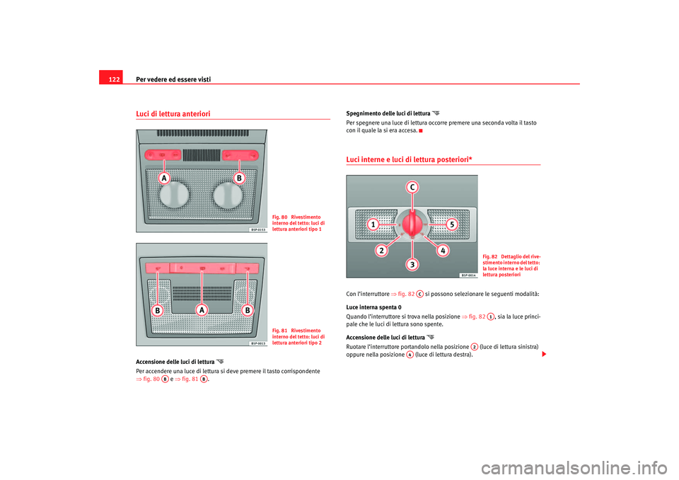Seat Ateca XL 2007 Manuale del proprietario (in Italian) Per vedere ed essere visti
122Luci di lettura anteriori Accensione delle luci di lettura
Per accendere una luce di lettura si deve premere il tasto corrispondente
⇒ fig. 80 e ⇒fig. 81 . S Seat Ateca XL 2007 Manuale del proprietario (in Italian) Per vedere ed essere visti
122Luci di lettura anteriori Accensione delle luci di lettura
Per accendere una luce di lettura si deve premere il tasto corrispondente
⇒ fig. 80 e ⇒fig. 81 . S