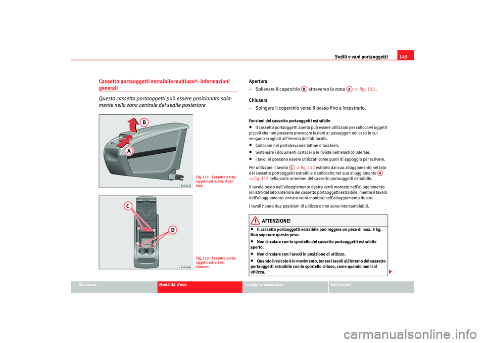 Seat Ateca XL 2007 Manuale del proprietario (in Italian) Sedili e vani portaoggetti145
Sicurezza
Modalità d’uso
Consigli e assistenza
Dati tecnici
Cassetto portaoggetti estraibile multiuso*- informazioni generali
Questo cassetto portaoggetti può essere Seat Ateca XL 2007 Manuale del proprietario (in Italian) Sedili e vani portaoggetti145
Sicurezza
Modalità d’uso
Consigli e assistenza
Dati tecnici
Cassetto portaoggetti estraibile multiuso*- informazioni generali
Questo cassetto portaoggetti può essere