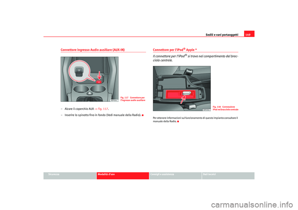 Seat Ateca XL 2007 Manuale del proprietario (in Italian) Sedili e vani portaoggetti149
Sicurezza
Modalità d’uso
Consigli e assistenza
Dati tecnici
Connettore ingresso Audio ausiliare (AUX-IN)–Alzare il coperchio AUX ⇒fig. 117 .
– Inserire lo spinot Seat Ateca XL 2007 Manuale del proprietario (in Italian) Sedili e vani portaoggetti149
Sicurezza
Modalità d’uso
Consigli e assistenza
Dati tecnici
Connettore ingresso Audio ausiliare (AUX-IN)–Alzare il coperchio AUX ⇒fig. 117 .
– Inserire lo spinot