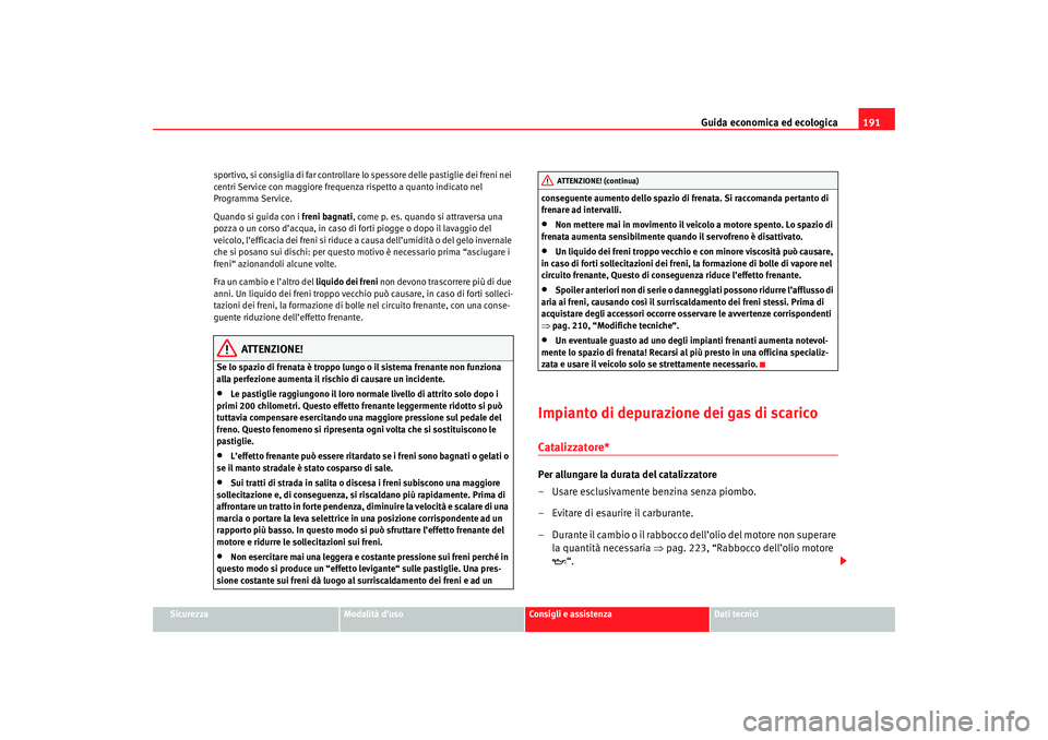 Seat Ateca XL 2007  Manuale del proprietario (in Italian) Guida economica ed ecologica191
Sicurezza
Modalità d’uso
Consigli e assistenza
Dati tecnici
sportivo, si consiglia di far controllare lo spessore delle pastiglie dei freni nei 
centri Service con m