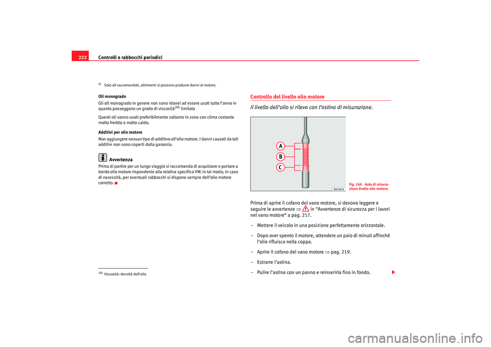Seat Ateca XL 2007 Manuale del proprietario (in Italian) Controlli e rabbocchi periodici
222Oli monogrado
Gli oli monogrado in genere non sono idonei ad essere usati tutto l’anno in
quanto posseggono un grado di viscosità
20) limitata
Questi oli vanno u Seat Ateca XL 2007 Manuale del proprietario (in Italian) Controlli e rabbocchi periodici
222Oli monogrado
Gli oli monogrado in genere non sono idonei ad essere usati tutto l’anno in
quanto posseggono un grado di viscosità
20) limitata
Questi oli vanno u