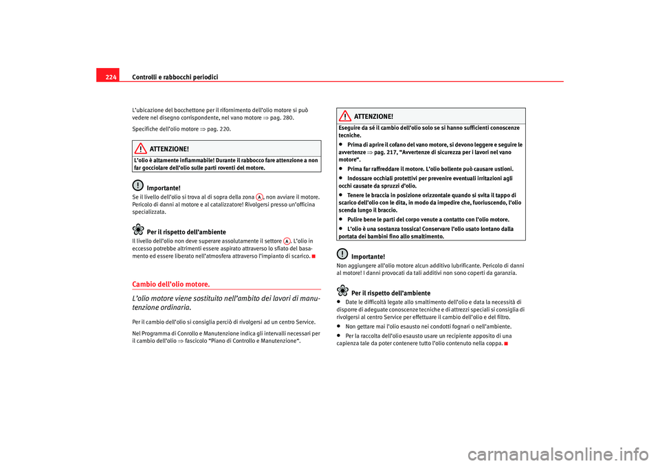 Seat Ateca XL 2007 Manuale del proprietario (in Italian) Controlli e rabbocchi periodici
224L’ubicazione del bocchettone per il rifornimento dell’olio motore si può
vedere nel disegno corrispondente, nel vano motore ⇒pag. 280.
Specifiche dell’ol Seat Ateca XL 2007 Manuale del proprietario (in Italian) Controlli e rabbocchi periodici
224L’ubicazione del bocchettone per il rifornimento dell’olio motore si può
vedere nel disegno corrispondente, nel vano motore ⇒pag. 280.
Specifiche dell’ol