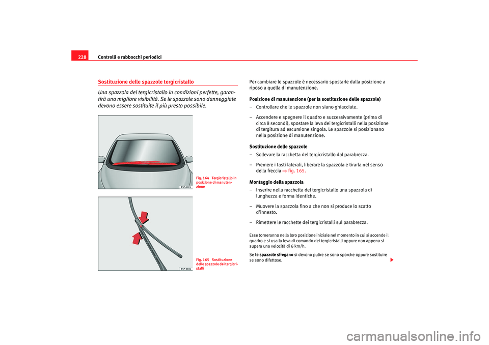 Seat Ateca XL 2007 Manuale del proprietario (in Italian) Controlli e rabbocchi periodici
228Sostituzione delle spazzole tergicristallo
Una spazzola del tergicristallo in condizioni perfette, garan-
tirà una migliore visibilità. Se le spazzole sono danneg Seat Ateca XL 2007 Manuale del proprietario (in Italian) Controlli e rabbocchi periodici
228Sostituzione delle spazzole tergicristallo
Una spazzola del tergicristallo in condizioni perfette, garan-
tirà una migliore visibilità. Se le spazzole sono danneg