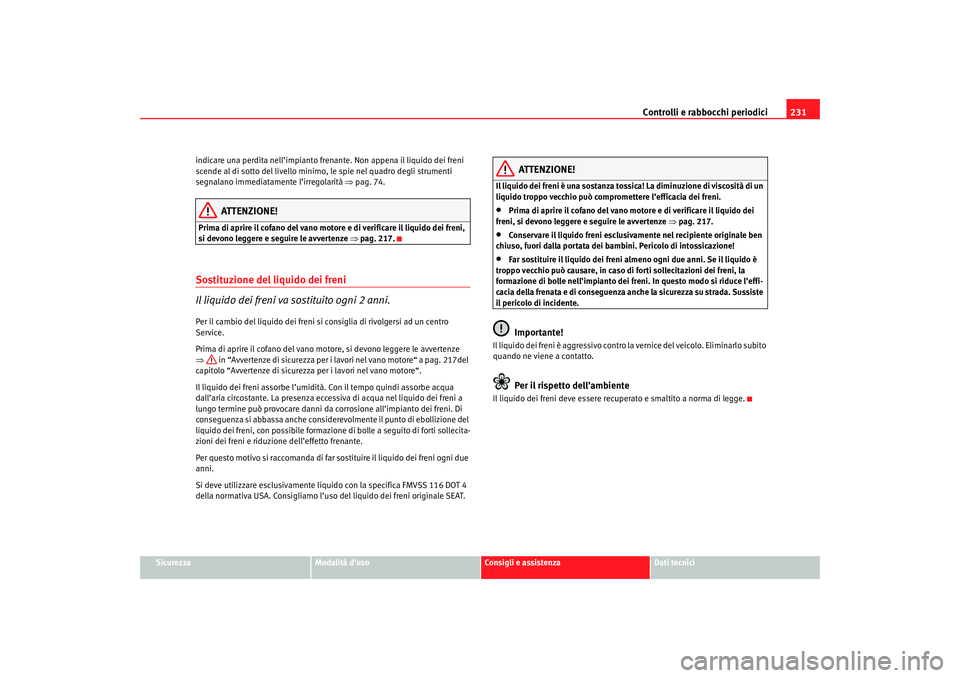 Seat Ateca XL 2007 Manuale del proprietario (in Italian) Controlli e rabbocchi periodici231
Sicurezza
Modalità d’uso
Consigli e assistenza
Dati tecnici
indicare una perdita nell’impianto frenante. Non appena il liquido dei freni
scende al di sotto del Seat Ateca XL 2007 Manuale del proprietario (in Italian) Controlli e rabbocchi periodici231
Sicurezza
Modalità d’uso
Consigli e assistenza
Dati tecnici
indicare una perdita nell’impianto frenante. Non appena il liquido dei freni
scende al di sotto del