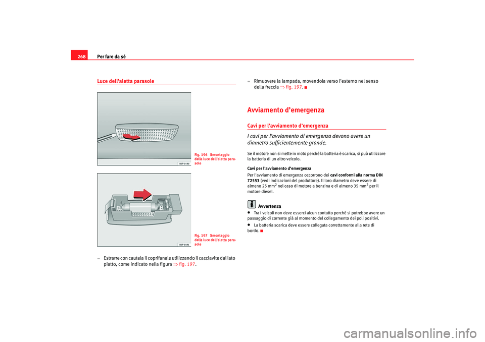 Seat Ateca XL 2007 Manuale del proprietario (in Italian) Per fare da sé
268Luce dell’aletta parasole– Estrarre con cautela il coprifanale utilizzando il cacciavite dal lato
piatto, come indicato nella figura ⇒ fig. 197.– Rimuovere la lampada, move Seat Ateca XL 2007 Manuale del proprietario (in Italian) Per fare da sé
268Luce dell’aletta parasole– Estrarre con cautela il coprifanale utilizzando il cacciavite dal lato
piatto, come indicato nella figura ⇒ fig. 197.– Rimuovere la lampada, move